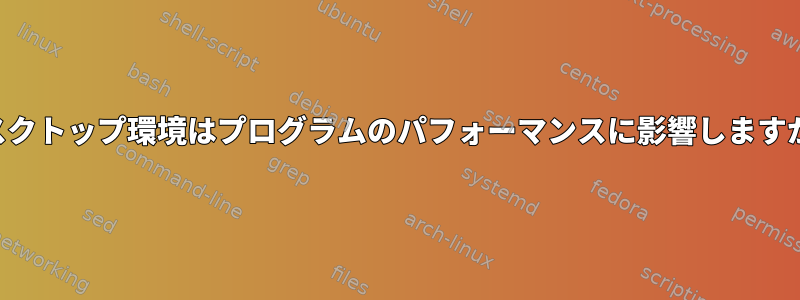 デスクトップ環境はプログラムのパフォーマンスに影響しますか？