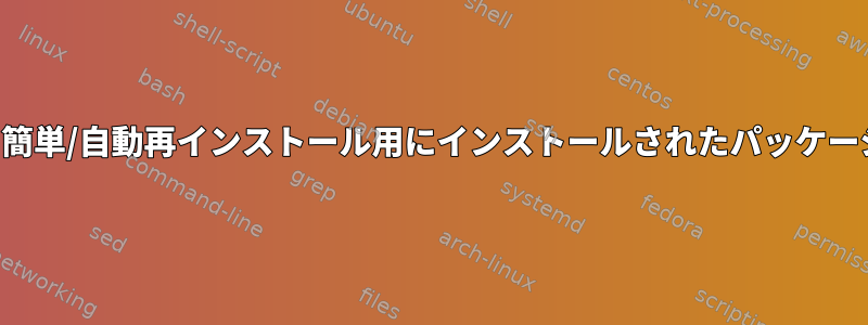 ディスクフォーマット後に簡単/自動再インストール用にインストールされたパッケージのリストを生成する方法