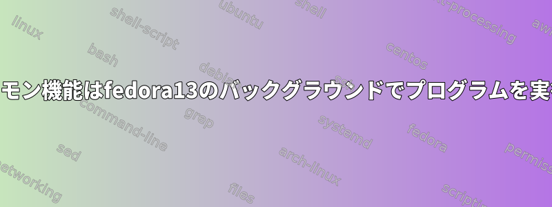 /init.dのデーモン機能はfedora13のバックグラウンドでプログラムを実行しません。