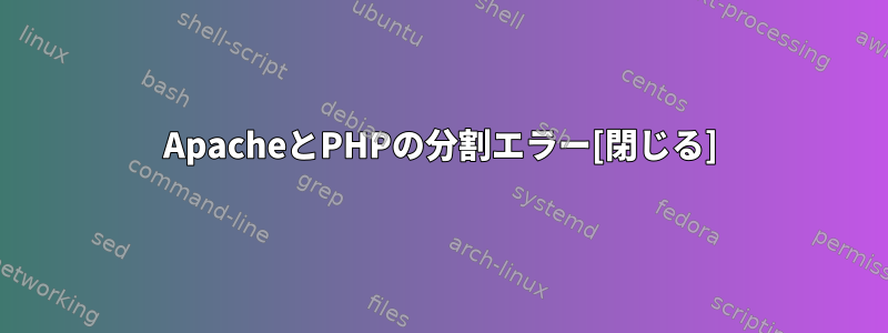 ApacheとPHPの分割エラー[閉じる]