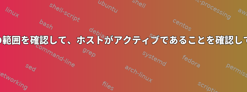 IPアドレスの範囲を確認して、ホストがアクティブであることを確認してください。