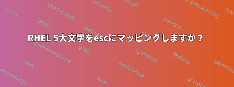 RHEL 5大文字をescにマッピングしますか？