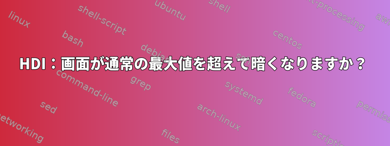 HDI：画面が通常の最大値を超えて暗くなりますか？