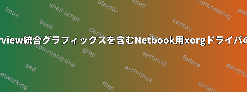 cedarview統合グラフィックスを含むNetbook用xorgドライバの変更