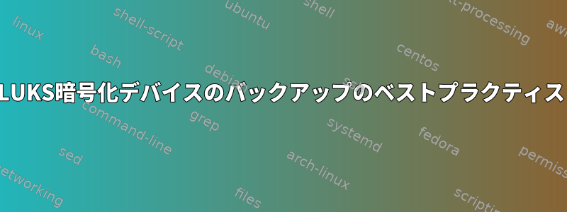 LUKS暗号化デバイスのバックアップのベストプラクティス