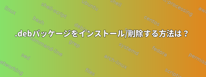 .debパッケージをインストール/削除する方法は？