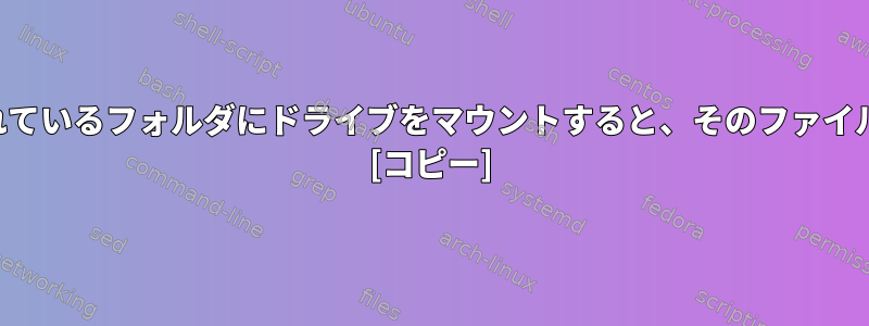 すでにファイルが含まれているフォルダにドライブをマウントすると、そのファイルはどこに行きますか？ [コピー]