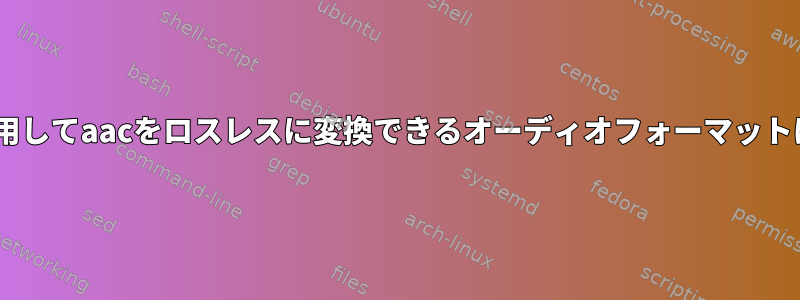 ffmpegを使用してaacをロスレスに変換できるオーディオフォーマットは何ですか？