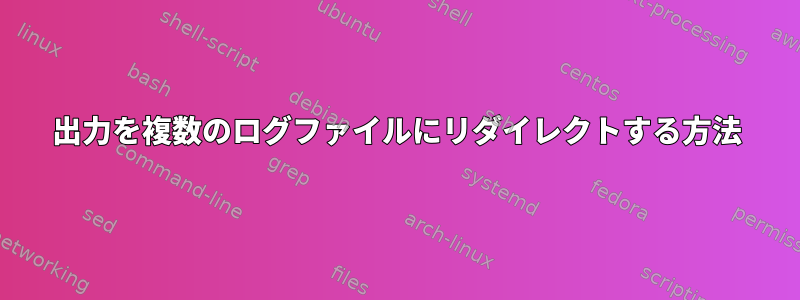 出力を複数のログファイルにリダイレクトする方法