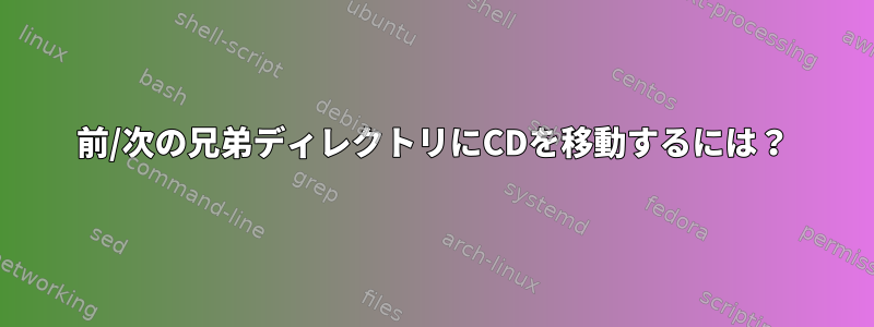 前/次の兄弟ディレクトリにCDを移動するには？