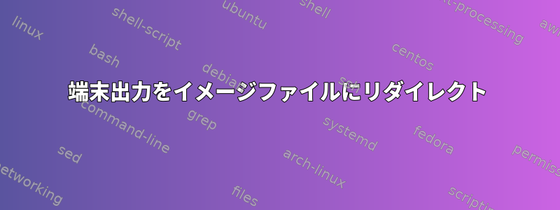 端末出力をイメージファイルにリダイレクト