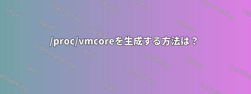 /proc/vmcoreを生成する方法は？