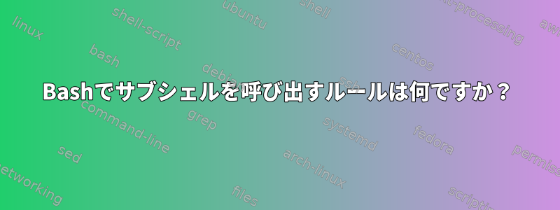 Bashでサブシェルを呼び出すルールは何ですか？