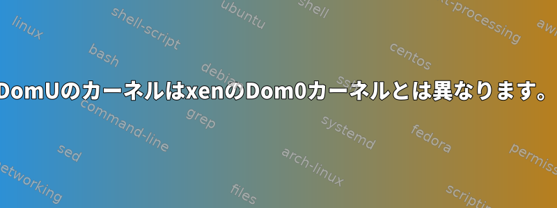 DomUのカーネルはxenのDom0カーネルとは異なります。