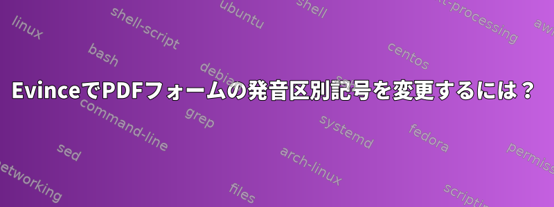 EvinceでPDFフォームの発音区別記号を変更するには？