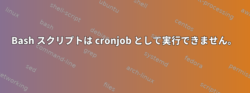 Bash スクリプトは cronjob として実行できません。