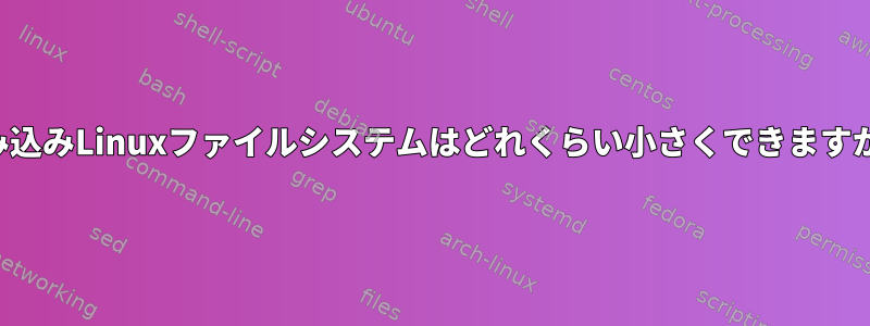 組み込みLinuxファイルシステムはどれくらい小さくできますか？