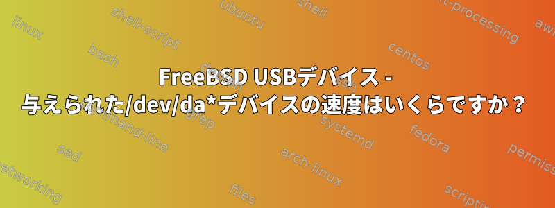 FreeBSD USBデバイス - 与えられた/dev/da*デバイスの速度はいくらですか？