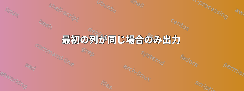 最初の列が同じ場合のみ出力