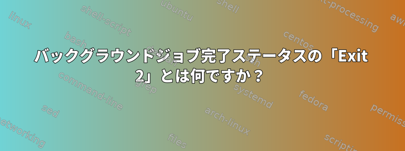 バックグラウンドジョブ完了ステータスの「Exit 2」とは何ですか？