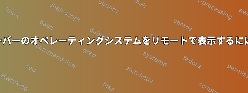 サーバーのオペレーティングシステムをリモートで表示するには？