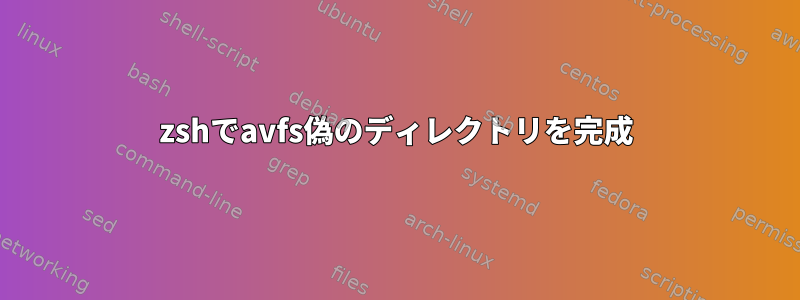 zshでavfs偽のディレクトリを完成