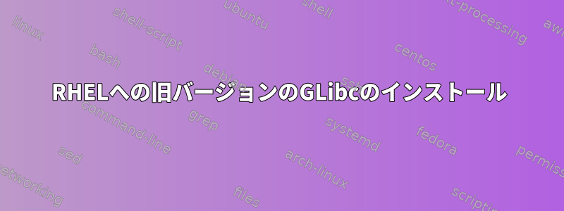 RHELへの旧バージョンのGLibcのインストール