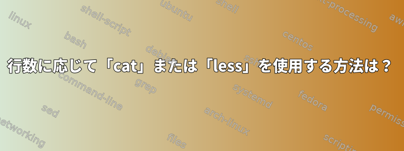 行数に応じて「cat」または「less」を使用する方法は？