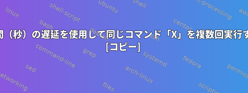 特定の時間（秒）の遅延を使用して同じコマンド「X」を複数回実行するには？ [コピー]