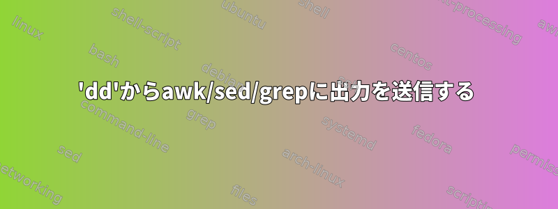 'dd'からawk/sed/grepに出力を送信する