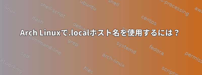 Arch Linuxで.localホスト名を使用するには？