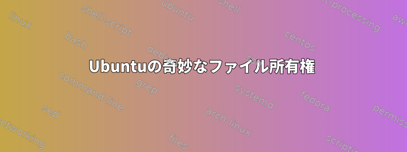 Ubuntuの奇妙なファイル所有権