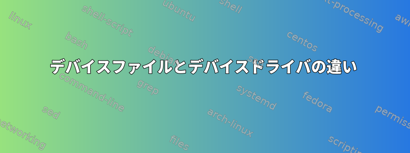 デバイスファイルとデバイスドライバの違い