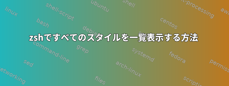 zshですべてのスタイルを一覧表示する方法