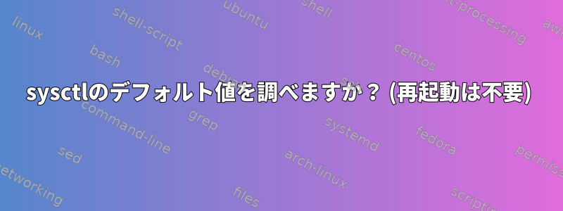 sysctlのデフォルト値を調べますか？ (再起動は不要)