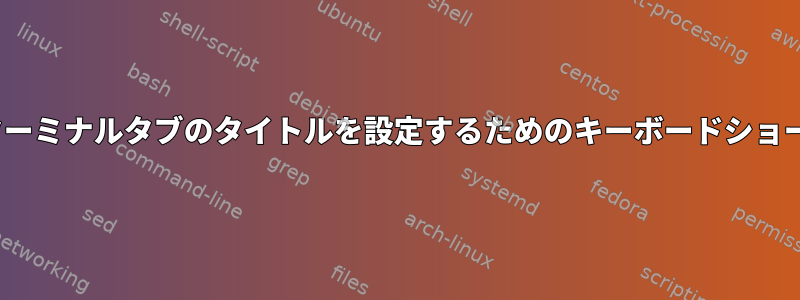 GNOMEターミナルタブのタイトルを設定するためのキーボードショートカット