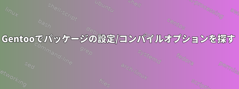 Gentooでパッケージの設定/コンパイルオプションを探す