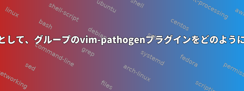 root権限を持たないユーザーとして、グループのvim-pathogenプラグインをどのように設定する必要がありますか？