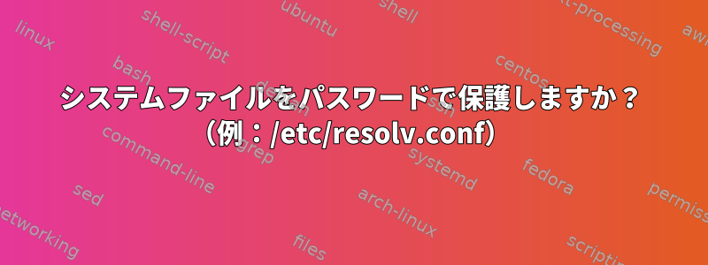 システムファイルをパスワードで保護しますか？ （例：/etc/resolv.conf）