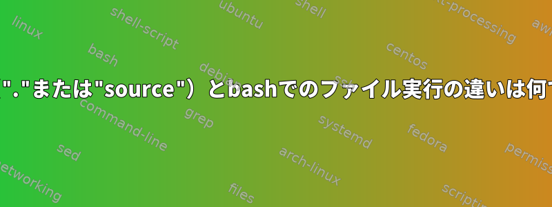 ソース（"."または"source"）とbashでのファイル実行の違いは何ですか？