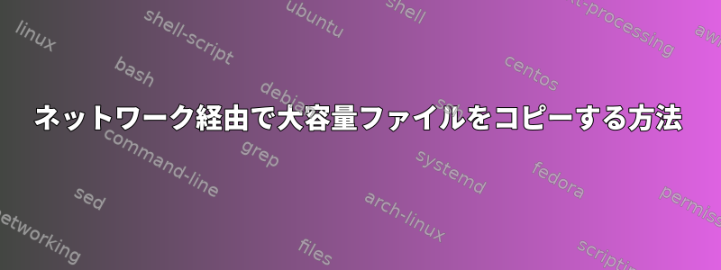 ネットワーク経由で大容量ファイルをコピーする方法