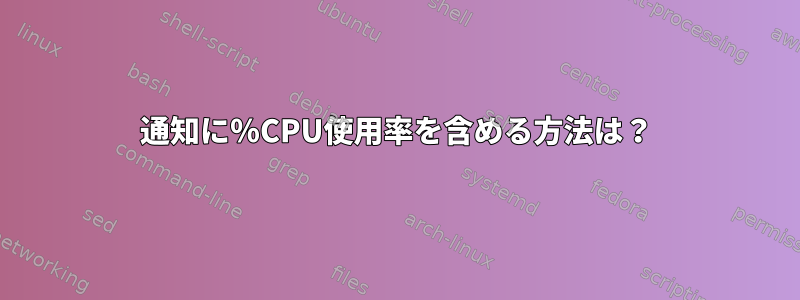 通知に％CPU使用率を含める方法は？