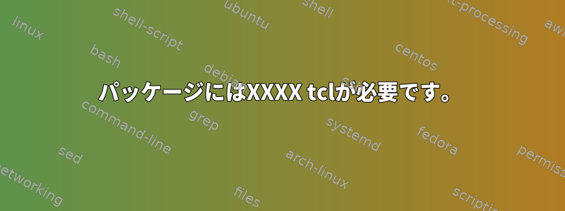 パッケージにはXXXX tclが必要です。