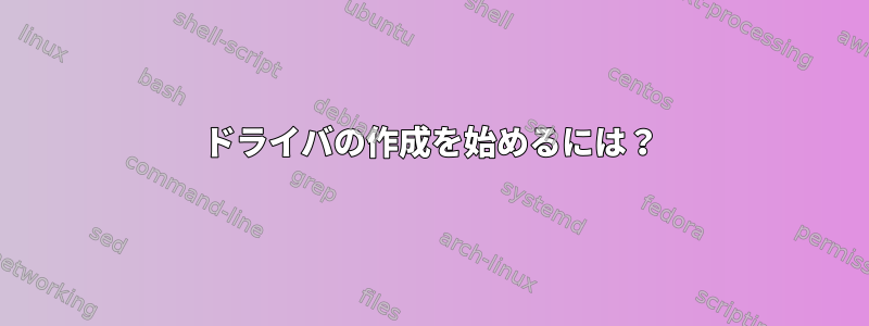 ドライバの作成を始めるには？