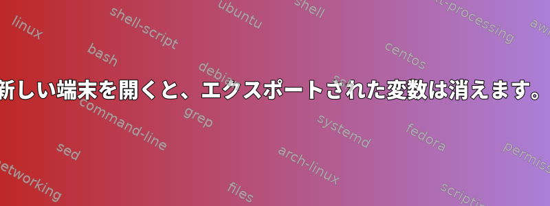 新しい端末を開くと、エクスポートされた変数は消えます。