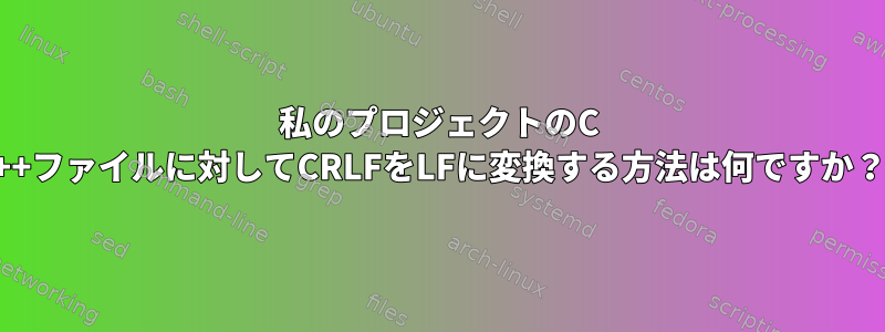 私のプロジェクトのC ++ファイルに対してCRLFをLFに変換する方法は何ですか？