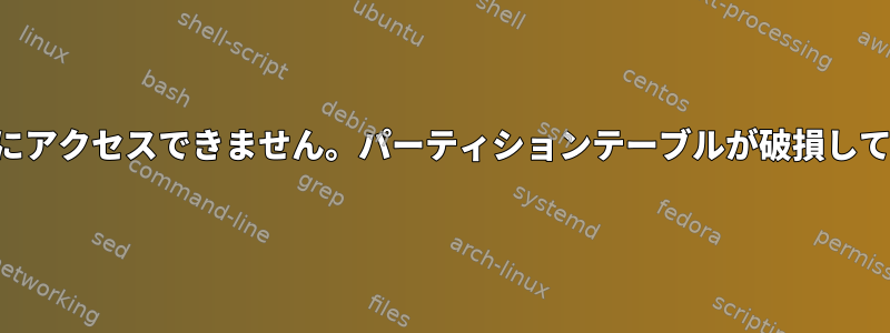 ディスクにアクセスできません。パーティションテーブルが破損しています。