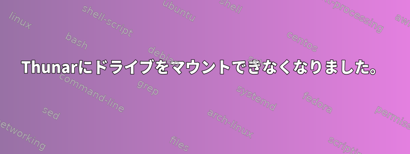 Thunarにドライブをマウントできなくなりました。