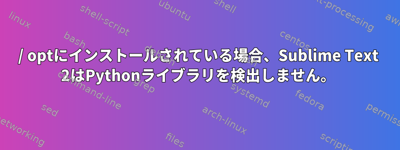 / optにインストールされている場合、Sublime Text 2はPythonライブラリを検出しません。