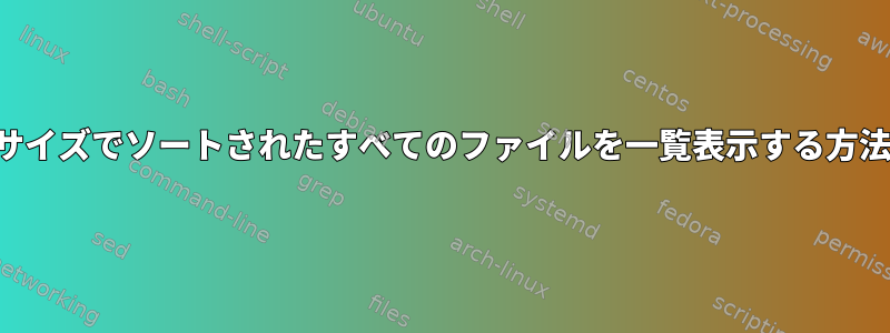 サイズでソートされたすべてのファイルを一覧表示する方法